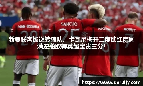 新曼联客场逆转狼队，卡瓦尼梅开二度助红魔圆满逆袭取得英超宝贵三分！