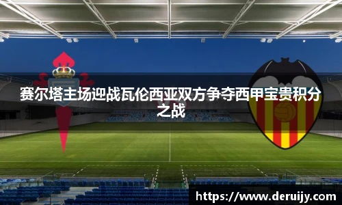 赛尔塔主场迎战瓦伦西亚双方争夺西甲宝贵积分之战