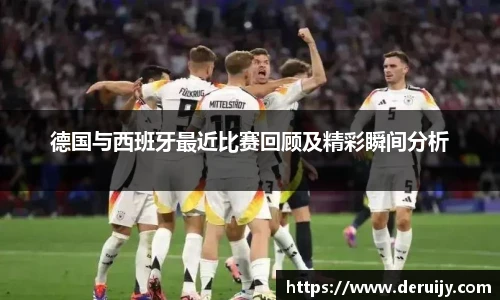 德国与西班牙最近比赛回顾及精彩瞬间分析