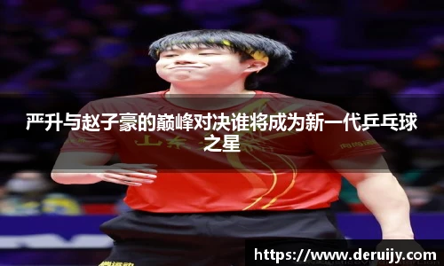 严升与赵子豪的巅峰对决谁将成为新一代乒乓球之星